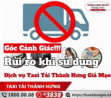 [Góc cảnh giác] Rủi ro khi sử dụng dịch vụ Taxi Tải Thành Hưng giả mạo